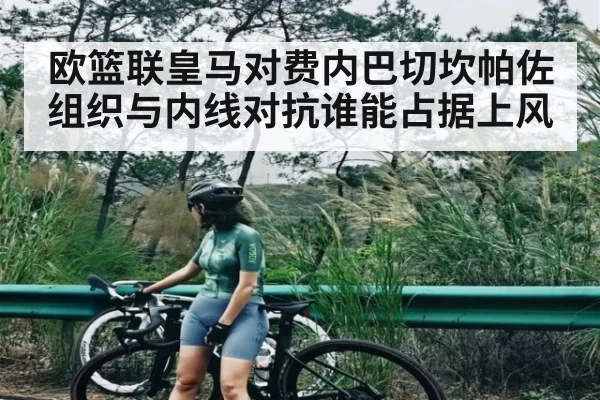 欧篮联皇马对费内巴切坎帕佐组织与内线对抗谁能占据上风