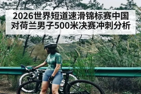 2026世界短道速滑锦标赛中国对荷兰男子500米决赛冲刺分析
