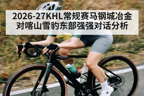 2026-27KHL常规赛马钢城冶金对喀山雪豹东部强强对话分析