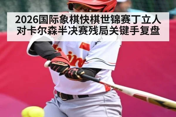 2026国际象棋快棋世锦赛丁立人对卡尔森半决赛残局关键手复盘